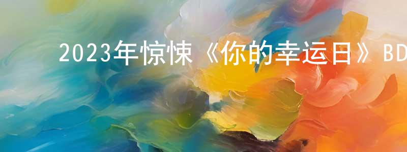 ﻿曹友华的网络影视资源,﻿2023年惊悚《你的幸运日》BD中英双字迅雷下载_电影天堂